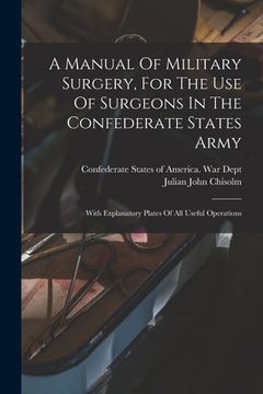 portada A Manual Of Military Surgery, For The Use Of Surgeons In The Confederate States Army; With Explanatory Plates Of All Useful Operations