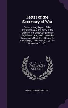 portada Letter of the Secretary of War: Transmitting Report of the Orgranization of the Army of the Potamac, and of its Campaigns in Virginia and Maryland, Un (in English)