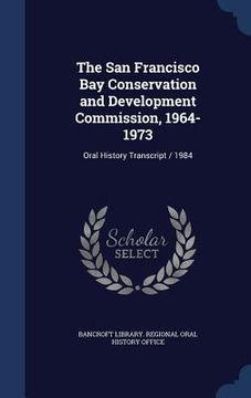 portada The San Francisco Bay Conservation and Development Commission, 1964-1973: Oral History Transcript / 1984