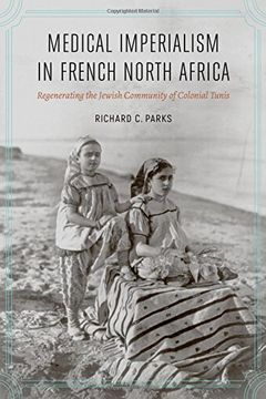 portada Medical Imperialism in French North Africa: Regenerating the Jewish Community of Colonial Tunis (France Overseas: Studies in Empire and Decolonization)
