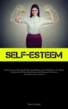 portada Self-Esteem: Implementing A Strategy Of Cultivating Healthy Emotional Distance To Address Codependency Within Relationships And Rel (en Inglés)