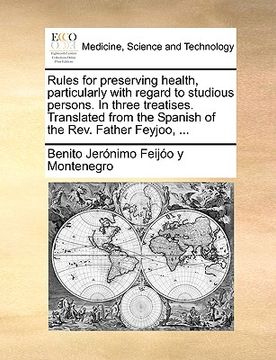 portada rules for preserving health, particularly with regard to studious persons. in three treatises. translated from the spanish of the rev. father feyjoo, (en Inglés)