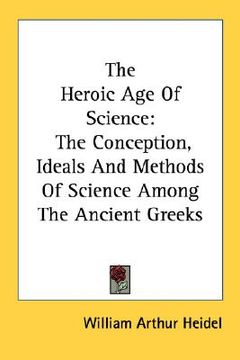 portada the heroic age of science: the conception, ideals and methods of science among the ancient greeks (en Inglés)
