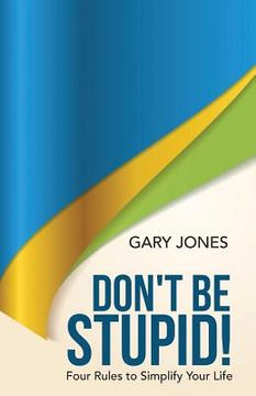 portada Don't Be Stupid!: Four Rules to Simplify Your Life (in English)