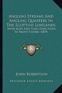 portada angling streams and angling quarters in the scottish lowlands: with maps and plain directions to front fishers (1859) (en Inglés)
