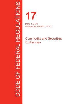 portada CFR 17, Parts 1 to 40, Commodity and Securities Exchanges, April 01, 2017 (Volume 1 of 4) (en Inglés)