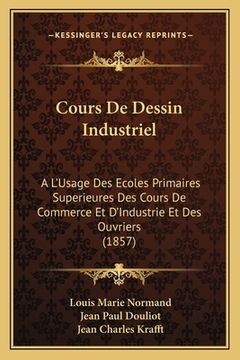 portada Cours De Dessin Industriel: A L'Usage Des Ecoles Primaires Superieures Des Cours De Commerce Et D'Industrie Et Des Ouvriers (1857) (en Francés)