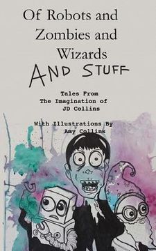 portada Of Robots and Zombies and Wizards and Stuff: Tales From The Imagination of JD Collins (en Inglés)
