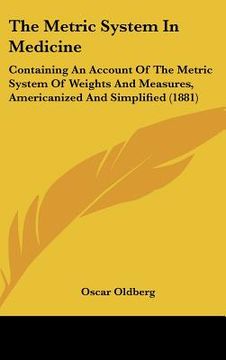 portada the metric system in medicine: containing an account of the metric system of weights and measures, americanized and simplified (1881) (in English)