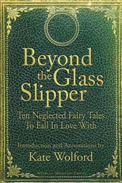 portada Beyond the Glass Slipper: Ten Neglected Fairy Tales To Fall In Love With