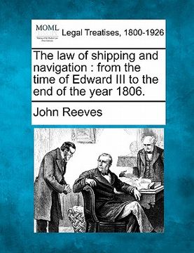 portada the law of shipping and navigation: from the time of edward iii to the end of the year 1806. (in English)