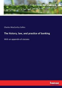 portada The history, law, and practice of banking: With an appendix of statutes (in English)