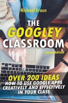 portada The Googley Classroom: Over 200 Ideas How to Use Google Apps Creatively and Effectively in Your Class (en Inglés)