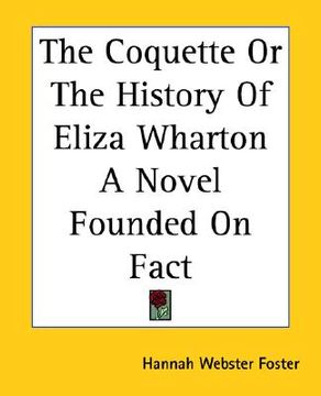 portada the coquette or the history of eliza wharton a novel founded on fact (en Inglés)