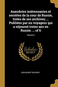 portada Anecdotes Intéressantes Et Secrètes de la Cour de Russie, Tirées de Ses Archives; ... Publiées Par Un Voyageur Qui a Séjourné Treize ANS En Russie. ... of 6; Volume 3 (en Francés)