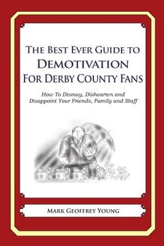 portada The Best Ever Guide to Demotivation for Derby County Fans: How To Dismay, Dishearten and Disappoint Your Friends, Family and Staff (in English)