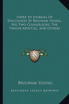portada index to journal of discourses by brigham young, his two counsellors, the twelve apostles, and others (en Inglés)