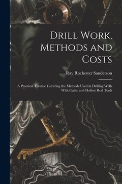 portada Drill Work, Methods and Costs: A Practical Treatise Covering the Methods Used in Drilling Wells With Cable and Hollow Rod Tools (en Inglés)