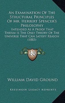 portada an examination of the structural principles of mr. herbert spencer's philosophy: intended as a proof that theism is the only theory of the universe t (en Inglés)