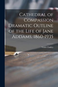 portada Cathedral of Compassion Dramatic Outline of the Life of Jane Addams, 1860-1935 (en Inglés)