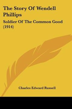 portada the story of wendell phillips: soldier of the common good (1914) (in English)