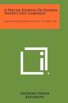 portada a precise journal of general wayne's last campaign: american antiquarian society, october, 1954 (en Inglés)
