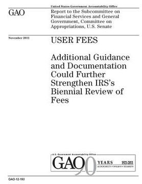 portada User Fees: Additional Guidance and Documentation Could Further Strengthen Irss Biennial Review of Fees: Report to the Subcommitte (en Inglés)