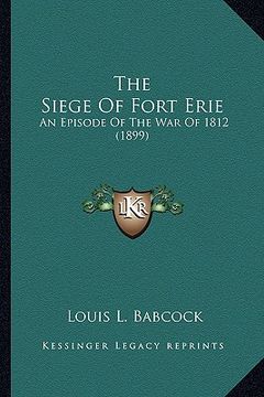 portada the siege of fort erie: an episode of the war of 1812 (1899) (en Inglés)