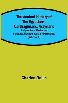 portada The Ancient History of the Egyptians, Carthaginians, Assyrians; Babylonians, Medes and Persians, Macedonians and Grecians, (Vol. 1 of 6) (en Inglés)