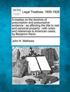 portada a treatise on the doctrine of presumption and presumptive evidence: as affecting the title to real and personal property: with notes and references (en Inglés)