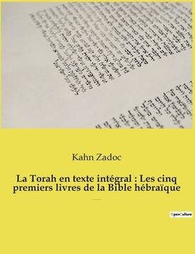 portada La Torah en texte intégral: Les cinq premiers livres de la Bible hébraïque: La Torah commentée par le Grand-Rabbin Zadoc Kahn (en Francés)