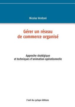 portada Gérer un réseau de commerce organisé: Approche stratégique et techniques d'animation opérationnelle (en Francés)