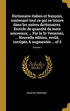 portada Dictionaire Italien Et François, Contenant Tout Ce Qui Se Trouve Dans Les Autres Dictionaires. Enrichi de Quantité de Mots Nouveaux; ... Par Le Sr ... Augmentée ... of 2; Volume 1 (en Francés)