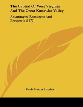 portada the capital of west virginia and the great kanawha valley: advantages, resources and prospects (1872) (en Inglés)