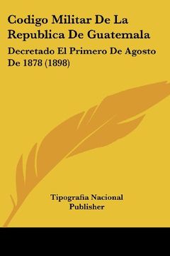 portada Codigo Militar de la Republica de Guatemala: Decretado el Primero de Agosto de 1878 (1898) (in Spanish)