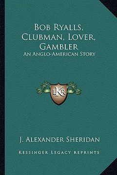 portada bob ryalls, clubman, lover, gambler: an anglo-american story (en Inglés)