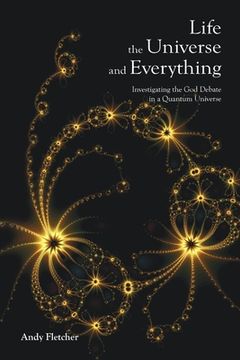 portada Life, the Universe and Everything: Investigating the God Debate in a Quantum Universe (en Inglés)