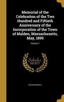 portada Memorial of the Celebration of the Two Hundred and Fiftieth Anniversary of the Incorporation of the Town of Malden, Massachusetts, May, 1899; Volume 1