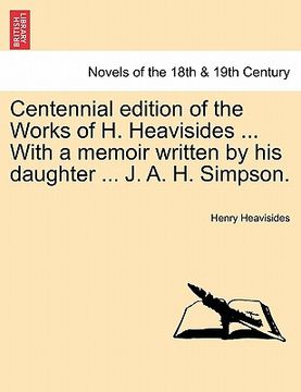 portada centennial edition of the works of h. heavisides ... with a memoir written by his daughter ... j. a. h. simpson. (en Inglés)