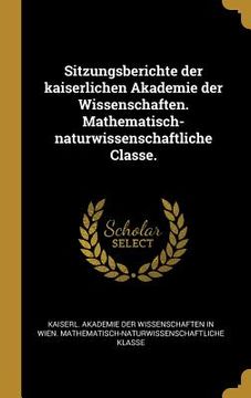 portada Sitzungsberichte der kaiserlichen Akademie der Wissenschaften. Mathematisch-naturwissenschaftliche Classe. (en Alemán)