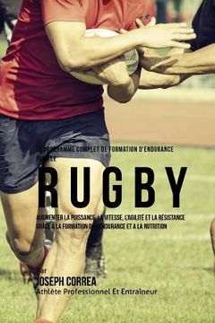 portada Le Programme Complet De Formation D'Endurance Pour Le Rugby: Augmenter La Puissance, La Vitesse, L'agilite Et La Resistance Grace A La Formation De L' (en Francés)