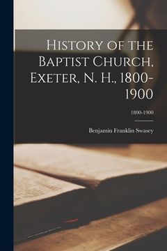 portada History of the Baptist Church, Exeter, N. H., 1800-1900; 1800-1900 (en Inglés)