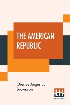 portada The American Republic: Its Constitution, Tendencies, And Destiny. (en Inglés)