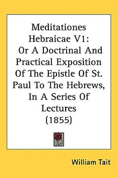 portada meditationes hebraicae v1: or a doctrinal and practical exposition of the epistle of st. paul to the hebrews, in a series of lectures (1855)