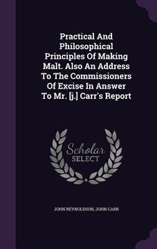portada Practical And Philosophical Principles Of Making Malt. Also An Address To The Commissioners Of Excise In Answer To Mr. [j.] Carr's Report (en Inglés)