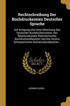 portada Rechtschreibung Der Buchdruckereien Deutscher Sprache: Auf Anregung Und Unter Mitwirkung Des Deutschen Buchdruckervereins, Des Reichsverbandes Österre (en Alemán)