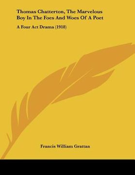 portada thomas chatterton, the marvelous boy in the foes and woes of a poet: a four act drama (1918) (in English)