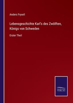 portada Lebensgeschichte Karls des Zwölften, Königs von Schweden: Erster Theil (en Alemán)