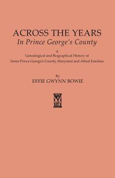 portada Across the Years in Prince George's County. a Genealogical and Biographical History of Some Prince George's County, Maryland and Allied Families (en Inglés)
