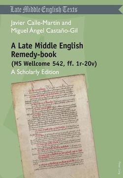 portada A Late Middle English Remedy-book (MS Wellcome 542, ff. 1r-20v): A Scholarly Edition